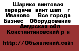 Шарико винтовая передача, винт швп  (г. Иваново) - Все города Бизнес » Оборудование   . Амурская обл.,Константиновский р-н